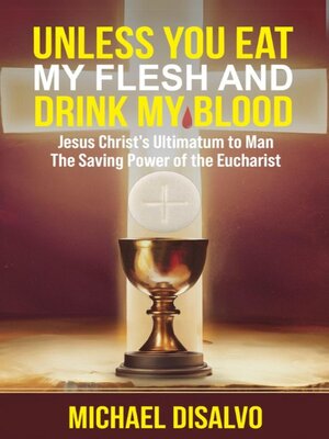 cover image of Unless You Eat My Flesh and Drink My Blood. Jesus Christ's Ultimatum to Man